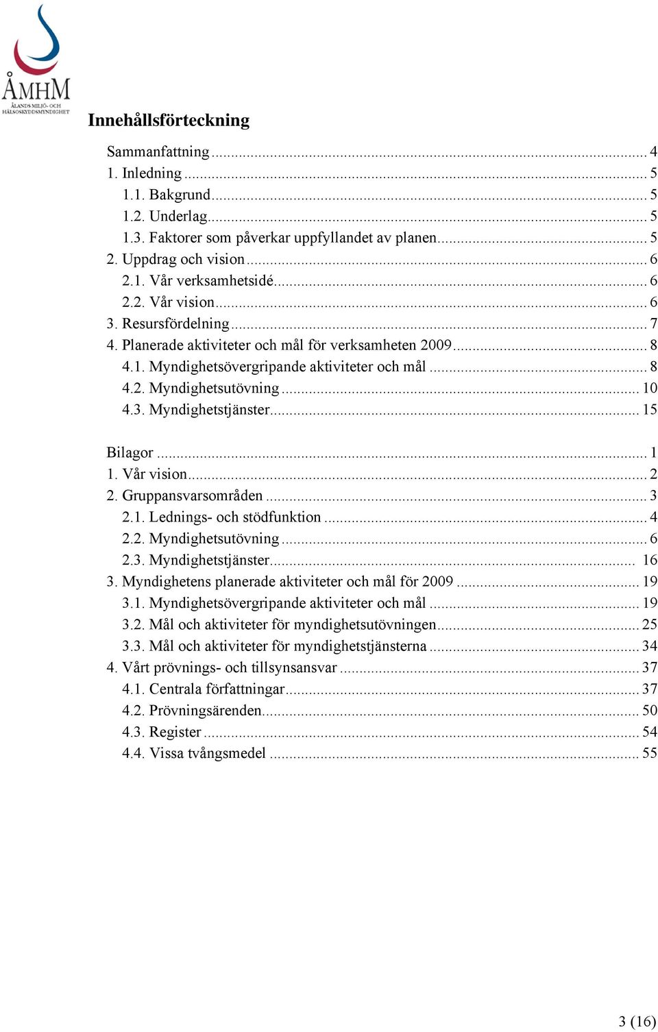 .. 15 Bilagor... 1 1. Vår vision... 2 2. Gruppansvarsområden... 3 2.1. Lednings- och stödfunktion... 4 2.2. Myndighetsutövning... 6 2.3. Myndighetstjänster... 16 3.