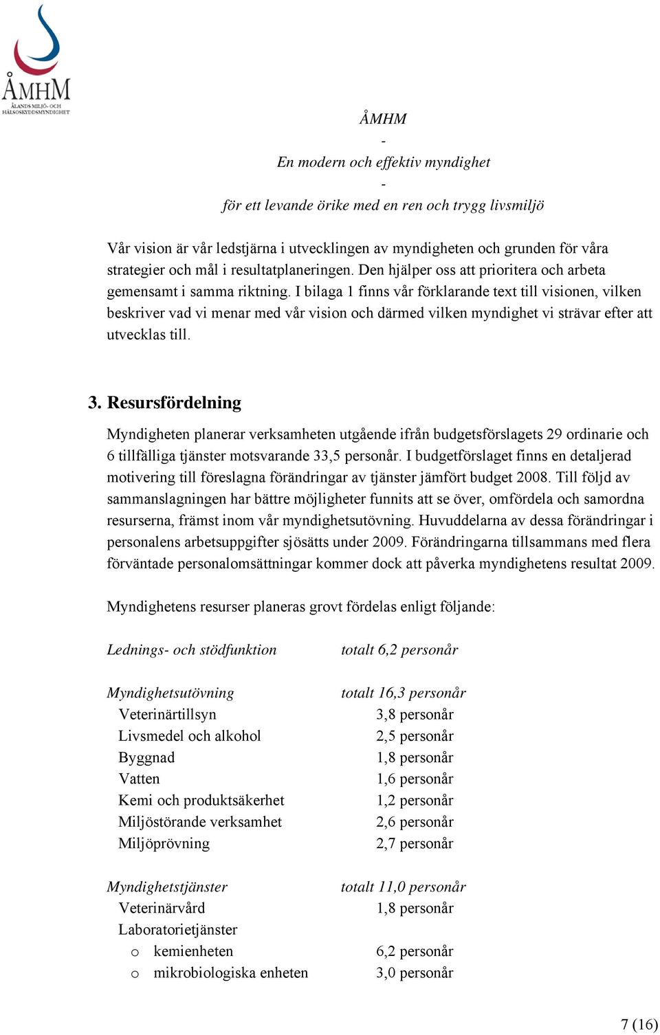 I bilaga 1 finns vår förklarande text till visionen, vilken beskriver vad vi menar med vår vision och därmed vilken myndighet vi strävar efter att utvecklas till. 3.