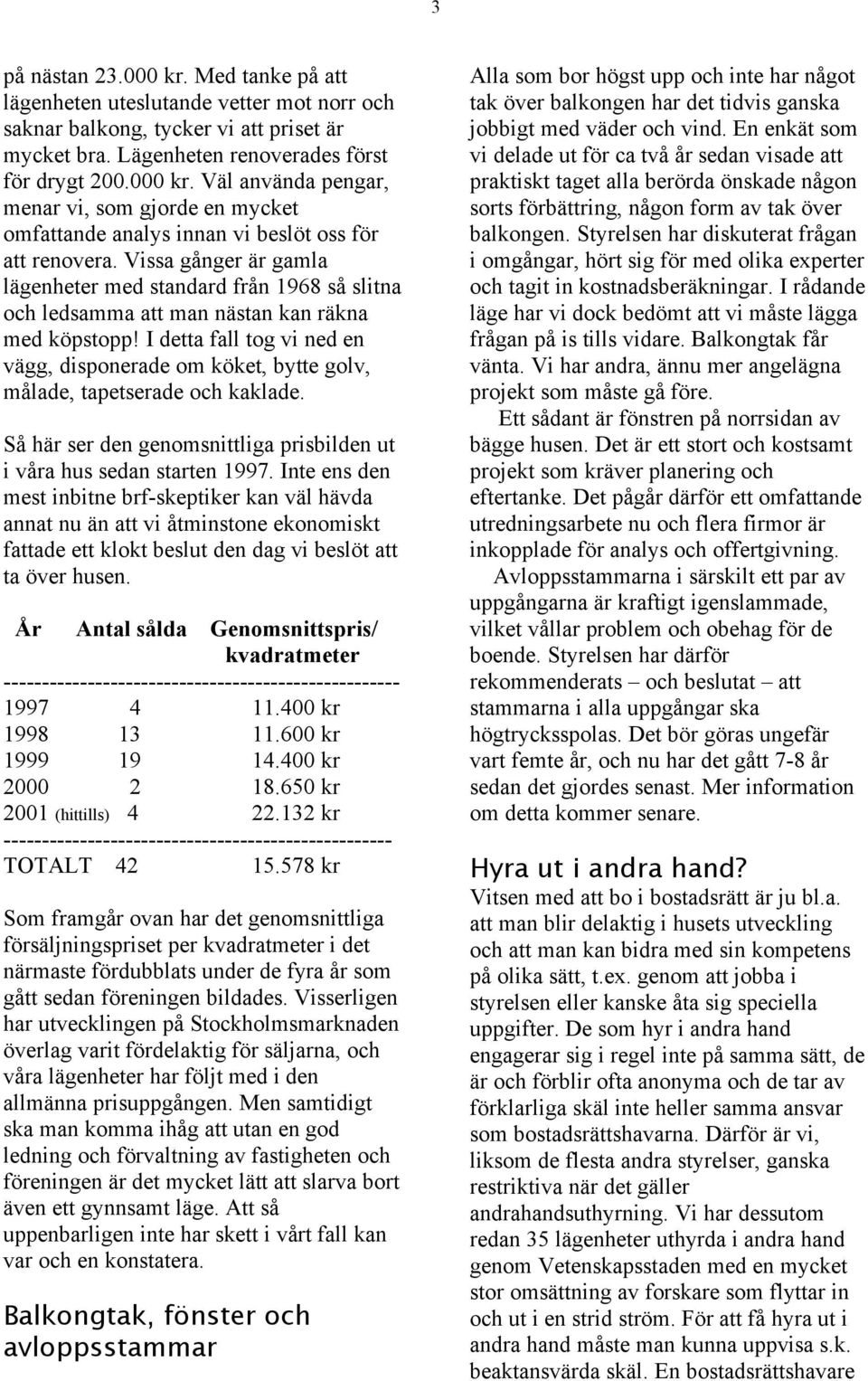 I detta fall tog vi ned en vägg, disponerade om köket, bytte golv, målade, tapetserade och kaklade. Så här ser den genomsnittliga prisbilden ut i våra hus sedan starten 1997.