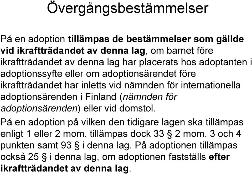 i Finland (nämnden för adoptionsärenden) eller vid domstol. På en adoption på vilken den tidigare lagen ska tillämpas enligt 1 eller 2 mom.