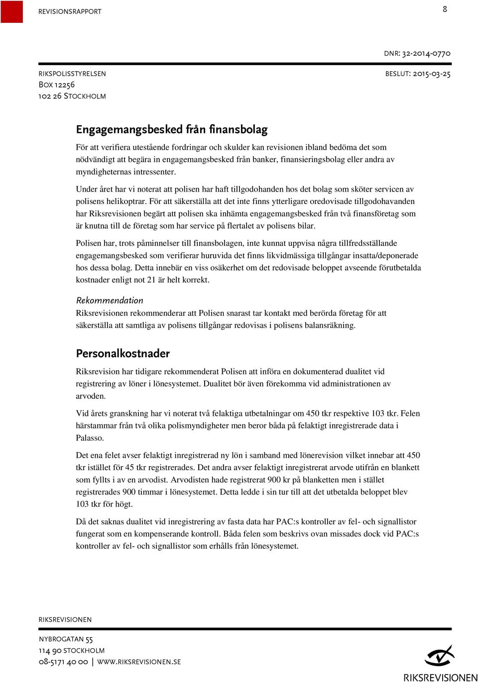 För att säkerställa att det inte finns ytterligare oredovisade tillgodohavanden har Riksrevisionen begärt att polisen ska inhämta engagemangsbesked från två finansföretag som är knutna till de