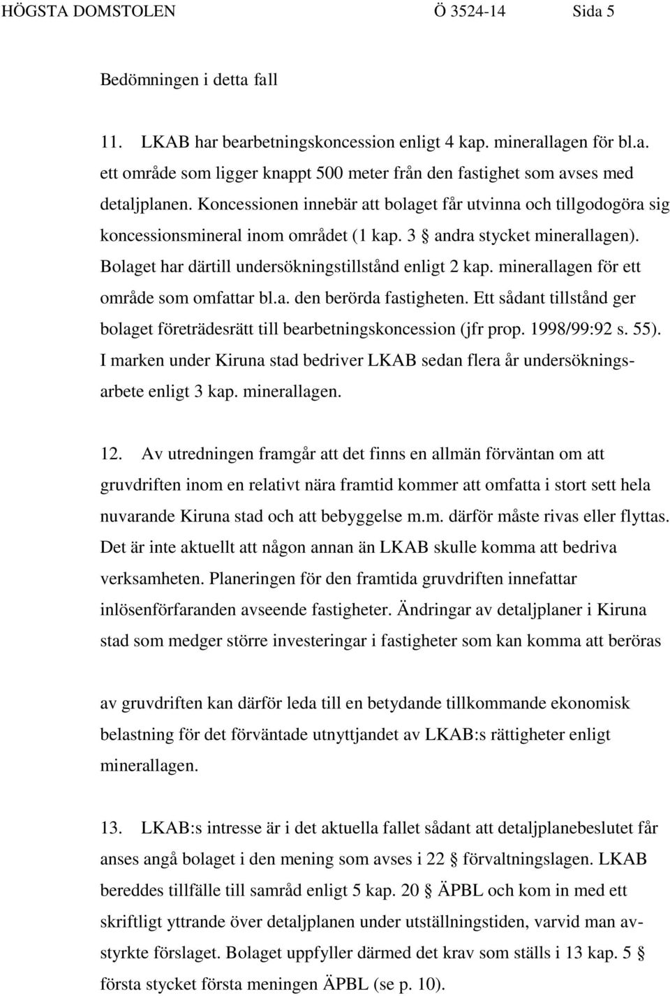 minerallagen för ett område som omfattar bl.a. den berörda fastigheten. Ett sådant tillstånd ger bolaget företrädesrätt till bearbetningskoncession (jfr prop. 1998/99:92 s. 55).