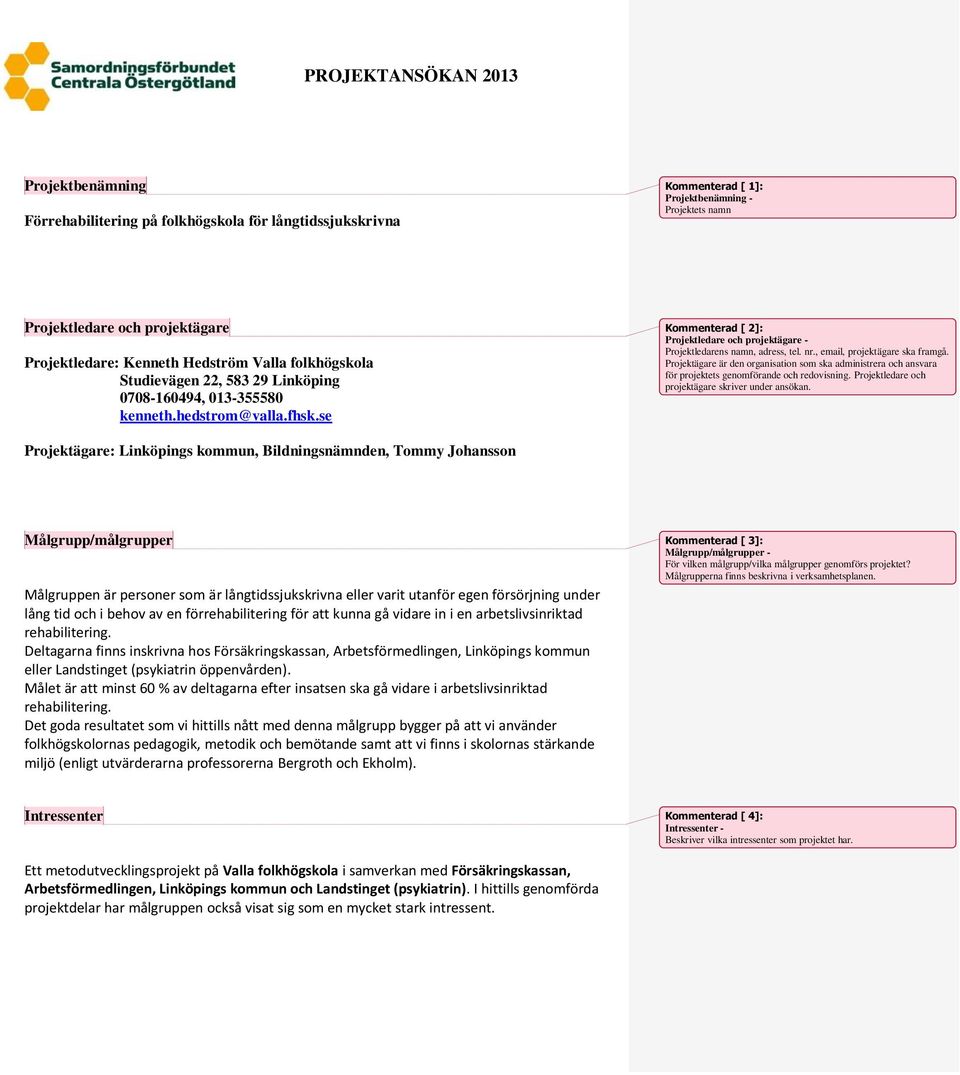 , email, projektägare ska framgå. Projektägare är den organisation som ska administrera och ansvara för projektets genomförande och redovisning. Projektledare och projektägare skriver under ansökan.