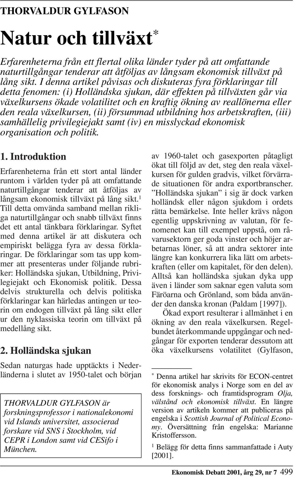 reallönerna eller den reala växelkursen, (ii) försummad utbildning hos arbetskraften, (iii) samhällelig privilegiejakt samt (iv) en misslyckad ekonomisk organisation och politik. 1.