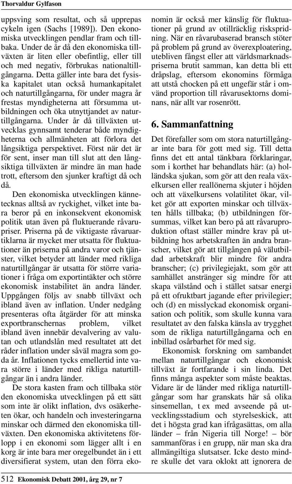 Detta gäller inte bara det fysiska kapitalet utan också humankapitalet och naturtillgångarna, för under magra år frestas myndigheterna att försumma utbildningen och öka utnyttjandet av