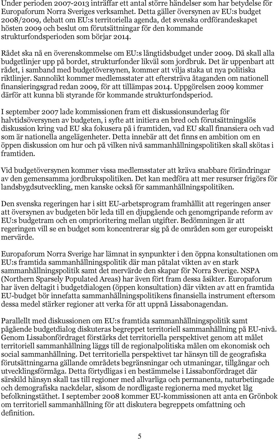 börjar 2014. Rådet ska nå en överenskommelse om EU:s långtidsbudget under 2009. Då skall alla budgetlinjer upp på bordet, strukturfonder likväl som jordbruk.