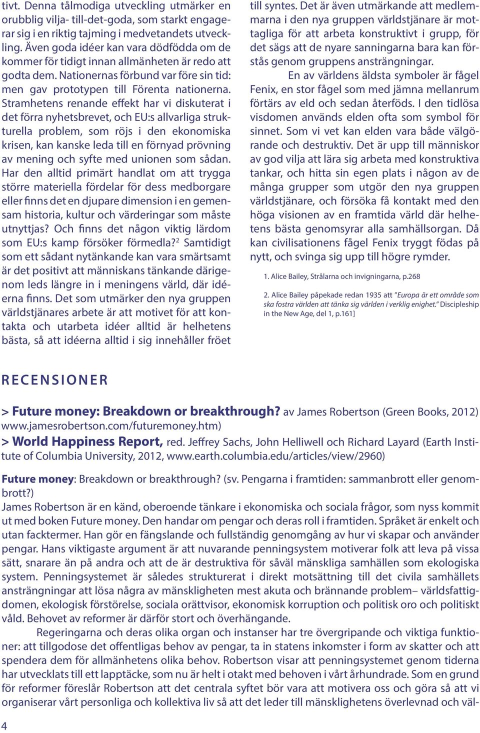 Stramhetens renande effekt har vi diskuterat i det förra nyhetsbrevet, och EU:s allvarliga strukturella problem, som röjs i den ekonomiska krisen, kan kanske leda till en förnyad prövning av mening