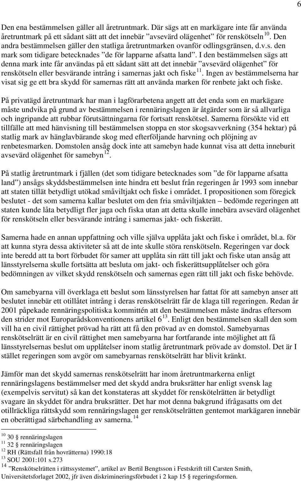 I den bestämmelsen sägs att denna mark inte får användas på ett sådant sätt att det innebär avsevärd olägenhet för renskötseln eller besvärande intrång i samernas jakt och fiske 11.