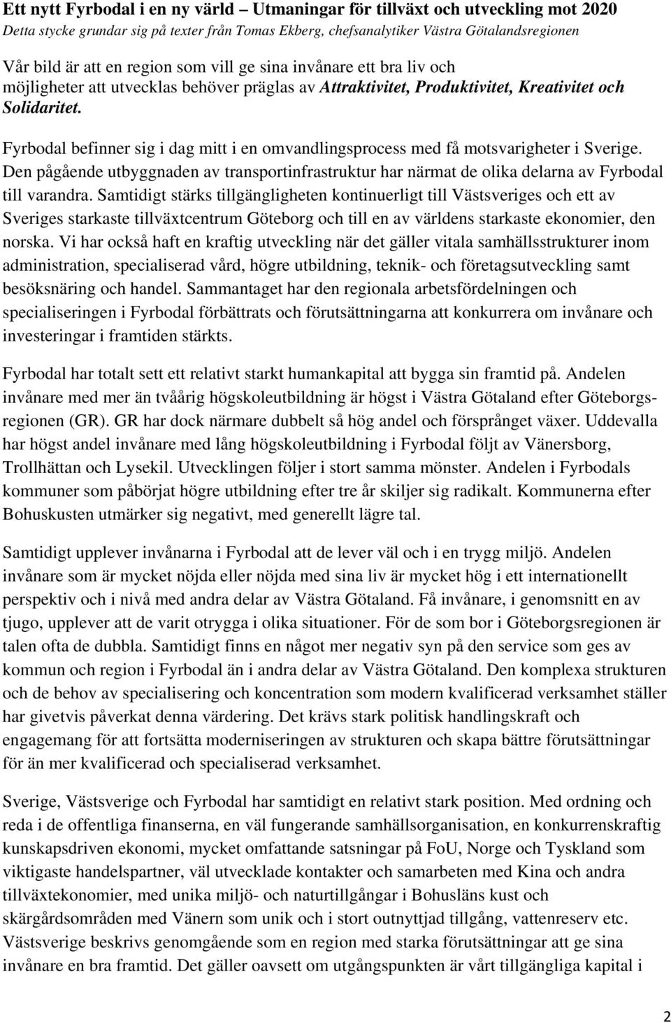 Fyrbodal befinner sig i dag mitt i en omvandlingsprocess med få motsvarigheter i Sverige. Den pågående utbyggnaden av transportinfrastruktur har närmat de olika delarna av Fyrbodal till varandra.