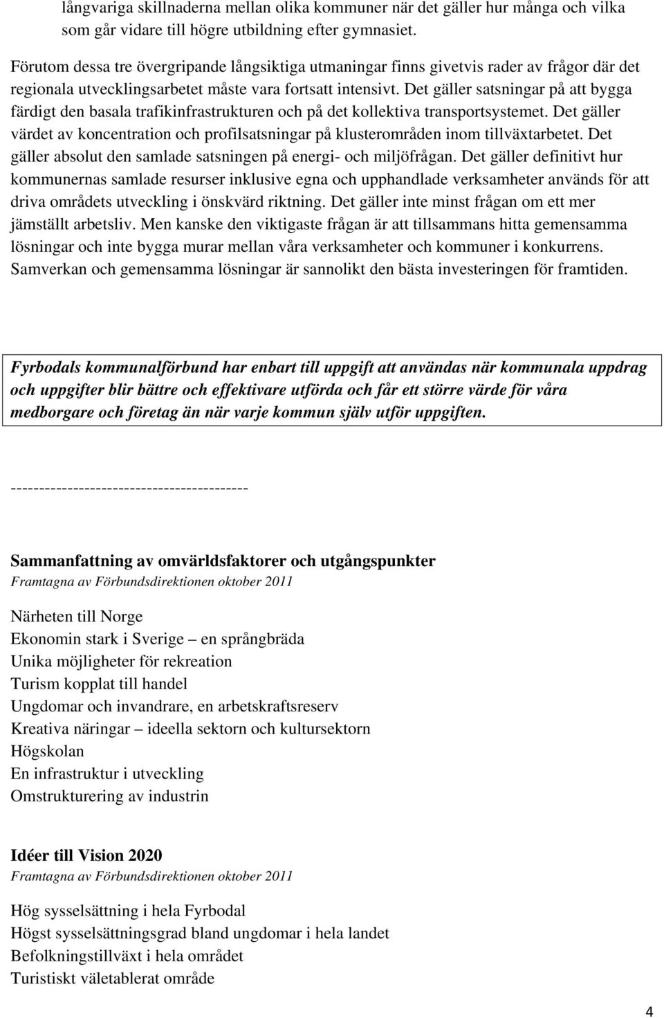 Det gäller satsningar på att bygga färdigt den basala trafikinfrastrukturen och på det kollektiva transportsystemet.