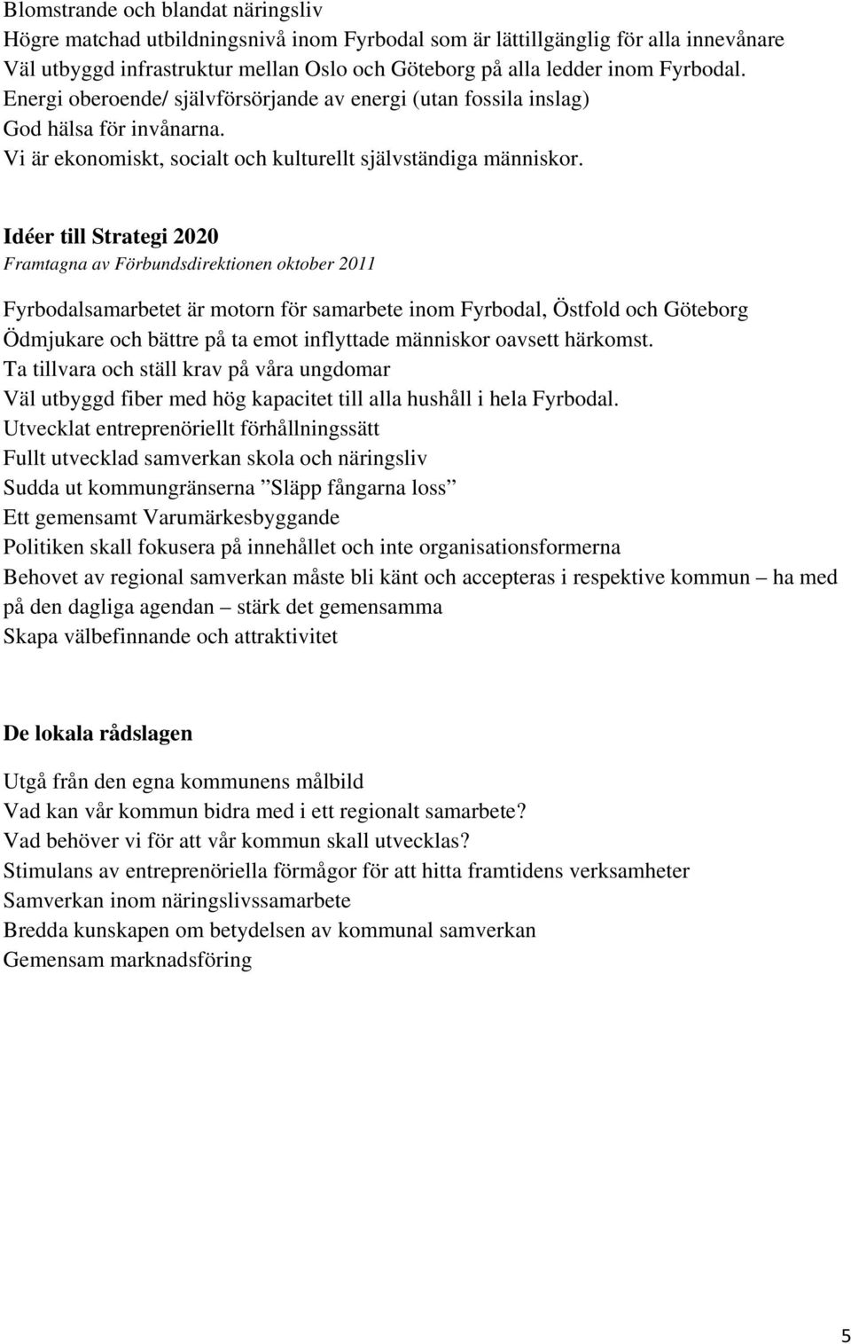 Idéer till Strategi 2020 Fyrbodalsamarbetet är motorn för samarbete inom Fyrbodal, Östfold och Göteborg Ödmjukare och bättre på ta emot inflyttade människor oavsett härkomst.