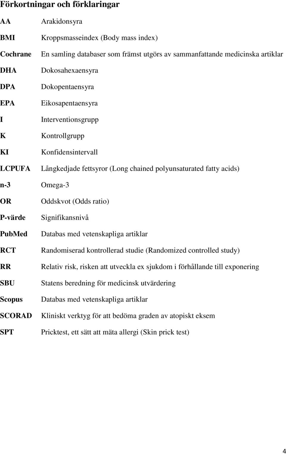 RCT RR SBU Scopus SCORAD SPT Oddskvot (Odds ratio) Signifikansnivå Databas med vetenskapliga artiklar Randomiserad kontrollerad studie (Randomized controlled study) Relativ risk, risken att utveckla