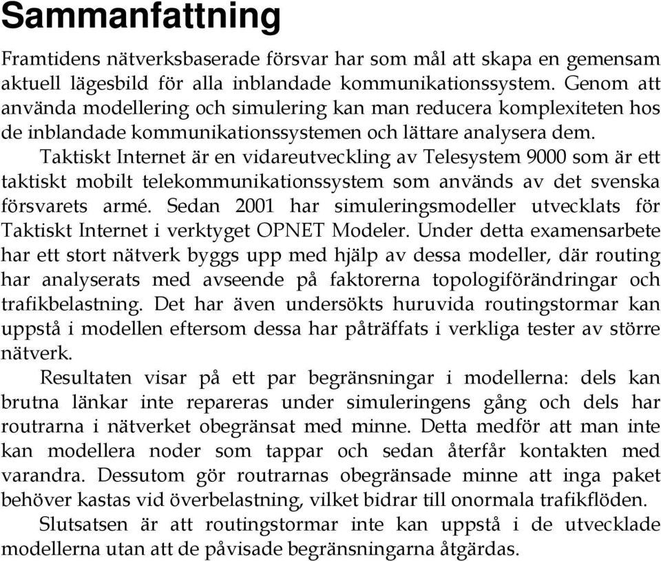 Taktiskt Internet är en vidareutveckling av Telesystem 9000 som är ett taktiskt mobilt telekommunikationssystem som används av det svenska försvarets armé.