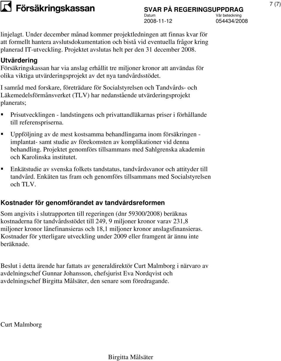 Utvärdering Försäkringskassan har via anslag erhållit tre miljoner kronor att användas för olika viktiga utvärderingsprojekt av det nya tandvårdsstödet.