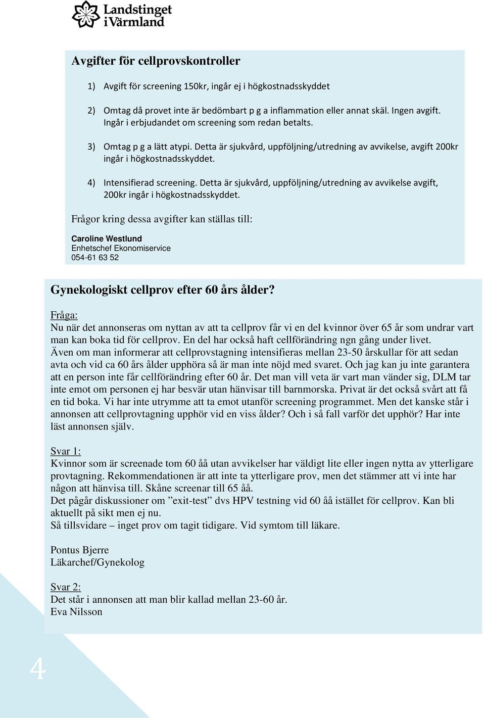 4) Intensifierad screening. Detta är sjukvård, uppföljning/utredning av avvikelse avgift, 200kr ingår i högkostnadsskyddet.