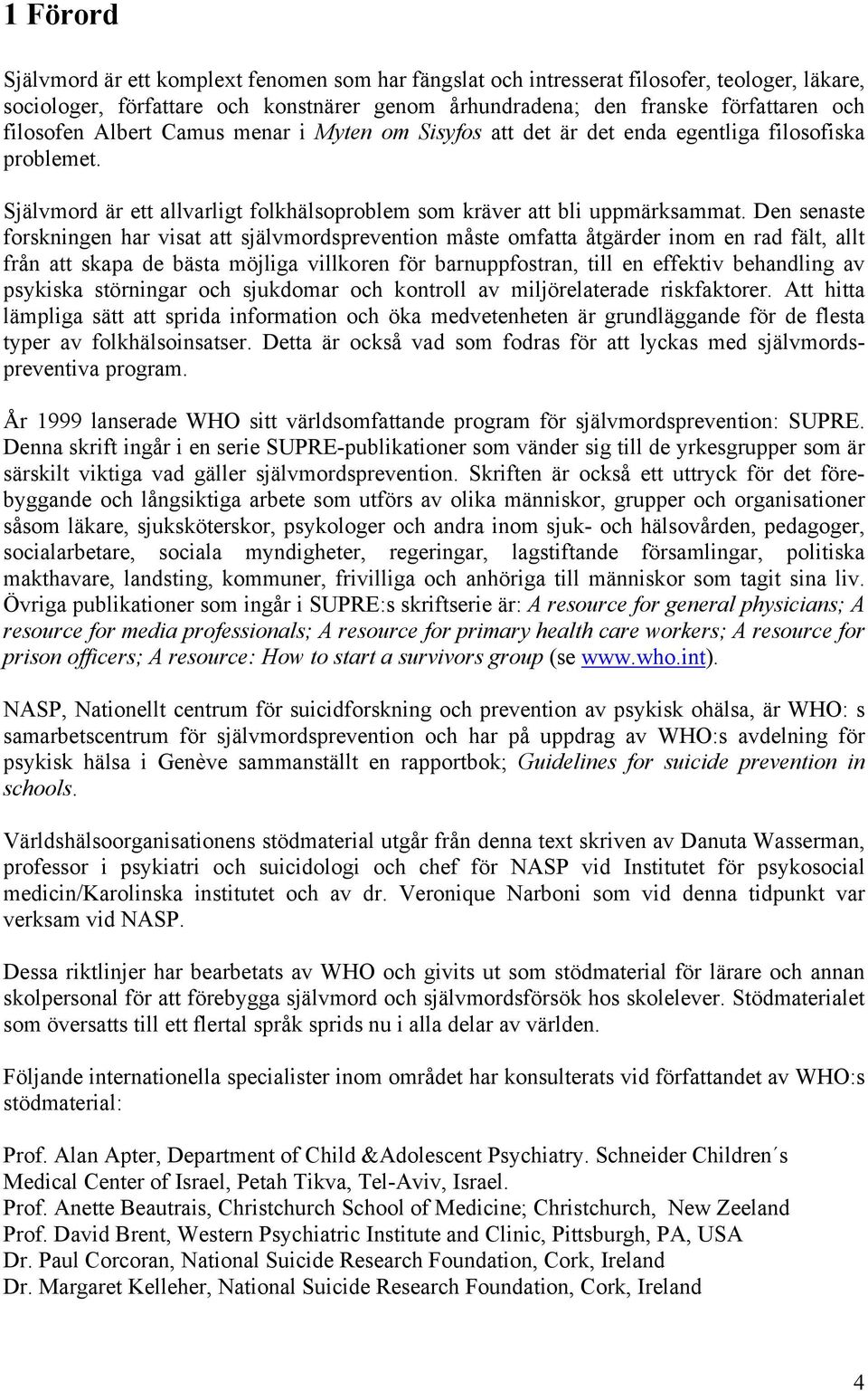 Den senaste forskningen har visat att självmordsprevention måste omfatta åtgärder inom en rad fält, allt från att skapa de bästa möjliga villkoren för barnuppfostran, till en effektiv behandling av