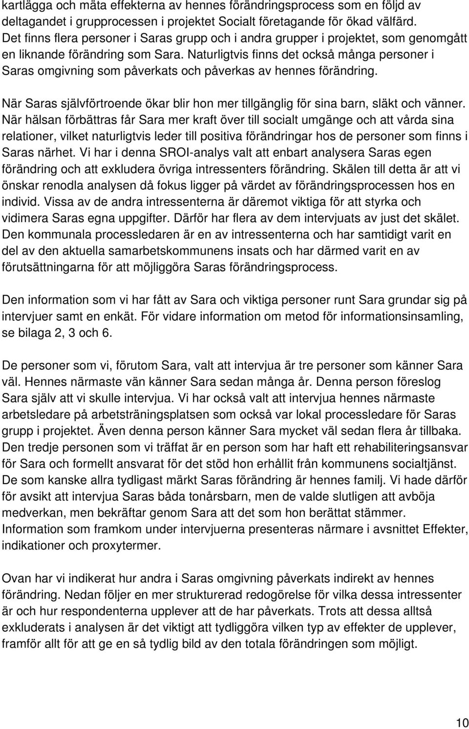 Naturligtvis finns det också många personer i Saras omgivning som påverkats och påverkas av hennes förändring. När Saras självförtroende ökar blir hon mer tillgänglig för sina barn, släkt och vänner.