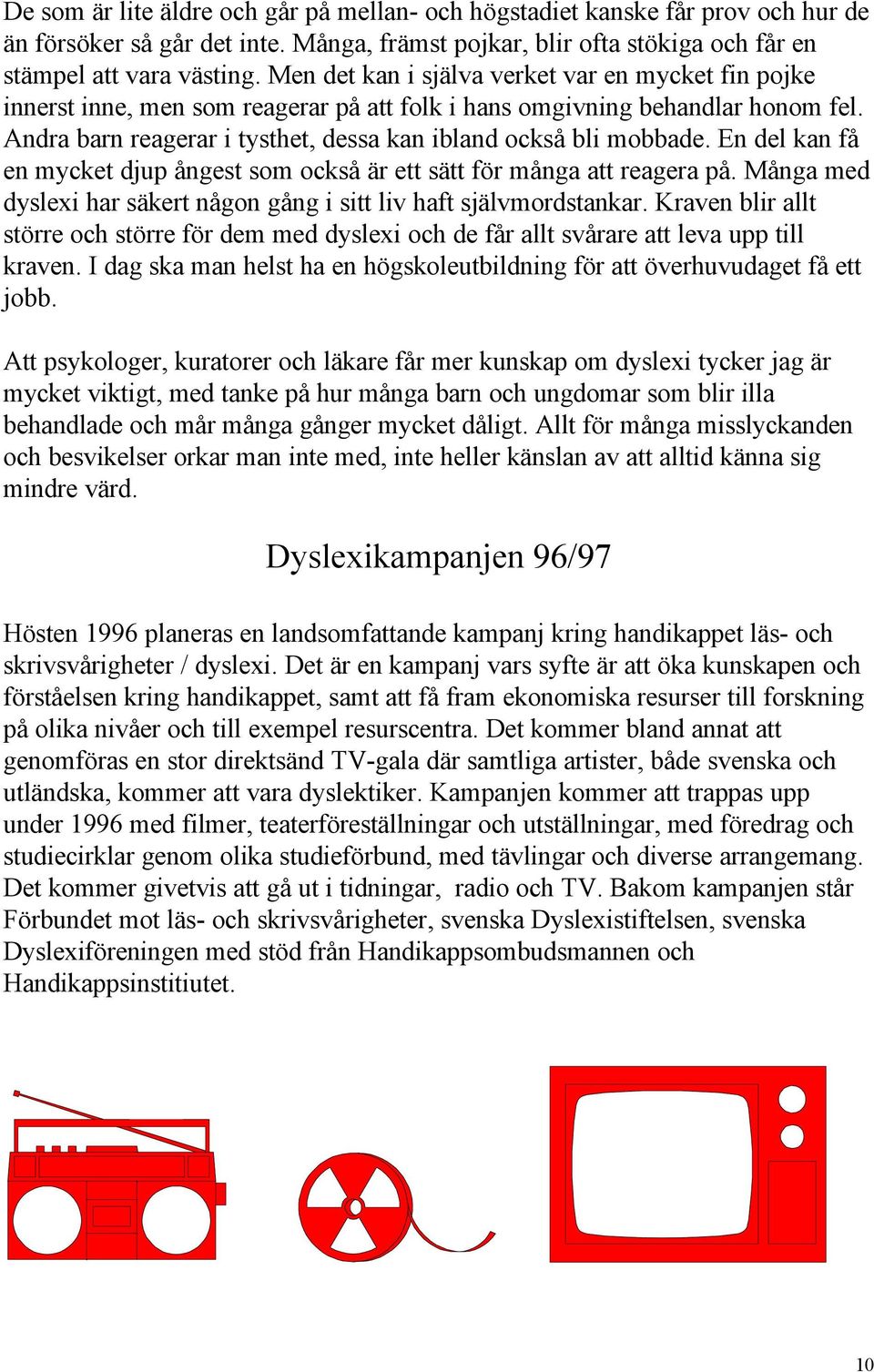 En del kan få en mycket djup ångest som också är ett sätt för många att reagera på. Många med dyslexi har säkert någon gång i sitt liv haft självmordstankar.