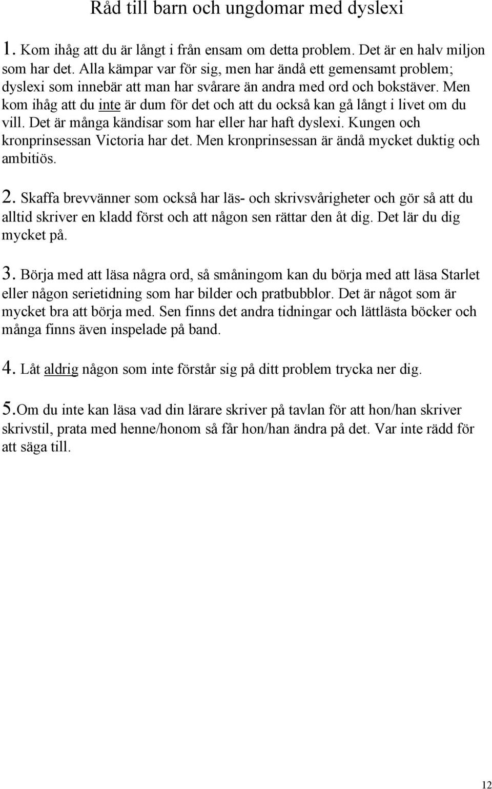 Men kom ihåg att du inte är dum för det och att du också kan gå långt i livet om du vill. Det är många kändisar som har eller har haft dyslexi. Kungen och kronprinsessan Victoria har det.