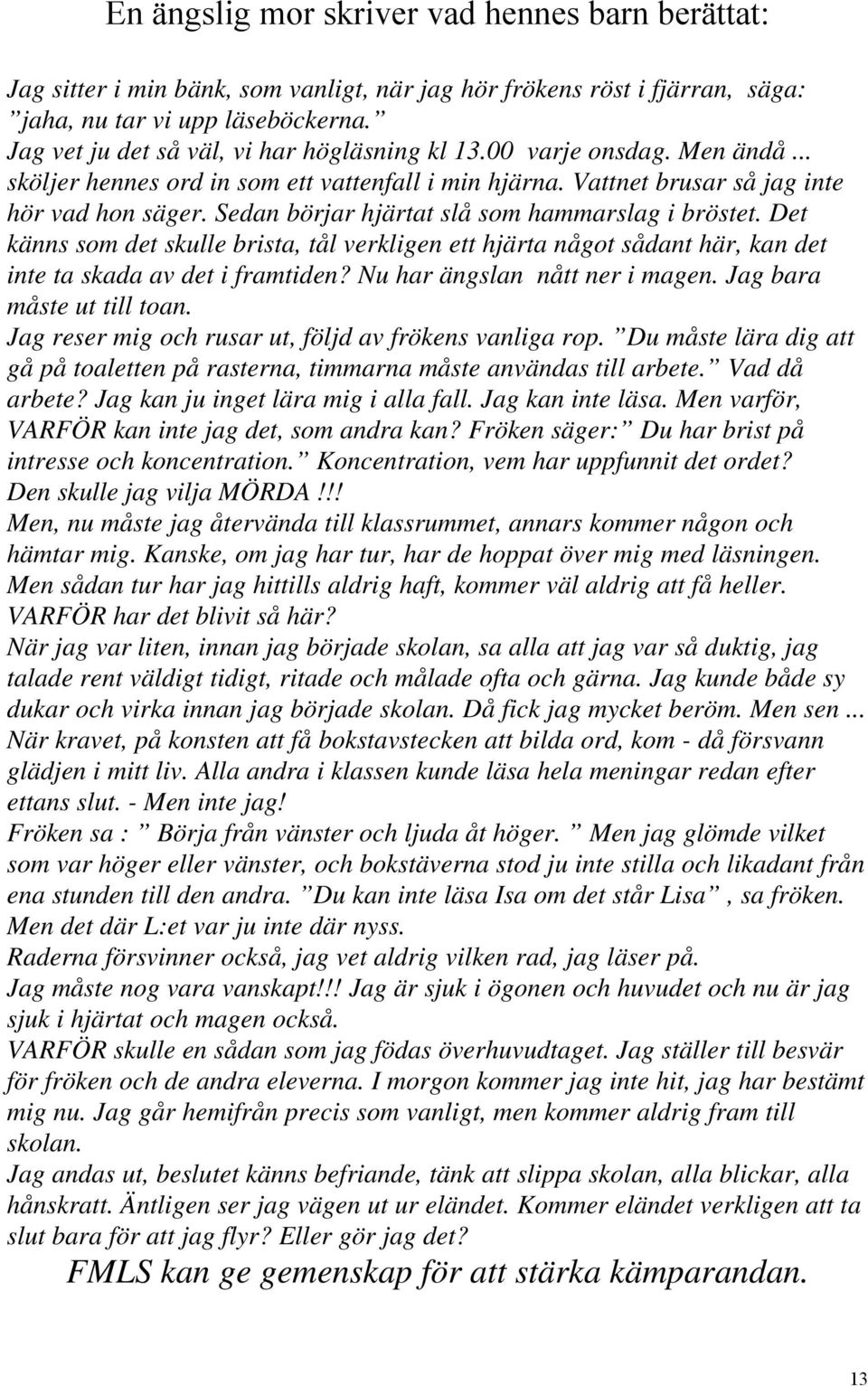 Sedan börjar hjärtat slå som hammarslag i bröstet. Det känns som det skulle brista, tål verkligen ett hjärta något sådant här, kan det inte ta skada av det i framtiden?