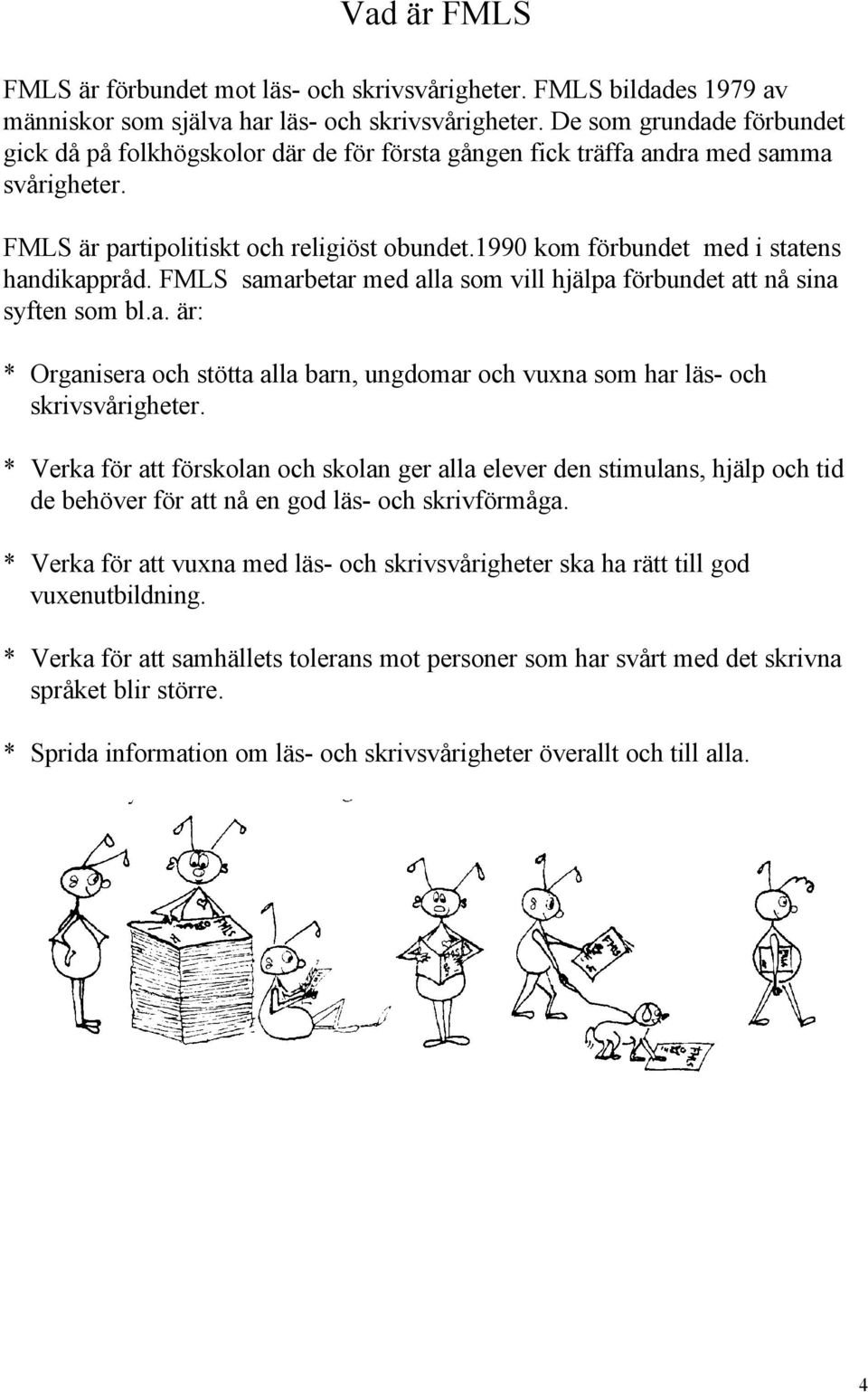 1990 kom förbundet med i statens handikappråd. FMLS samarbetar med alla som vill hjälpa förbundet att nå sina syften som bl.a. är: * Organisera och stötta alla barn, ungdomar och vuxna som har läs- och skrivsvårigheter.