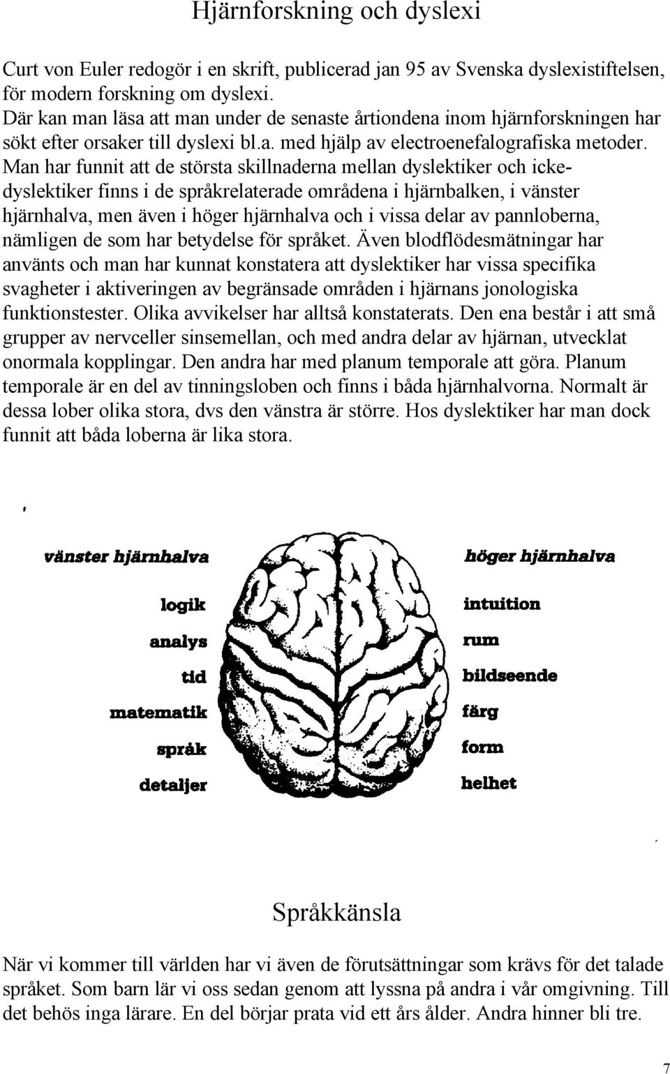 Man har funnit att de största skillnaderna mellan dyslektiker och ickedyslektiker finns i de språkrelaterade områdena i hjärnbalken, i vänster hjärnhalva, men även i höger hjärnhalva och i vissa