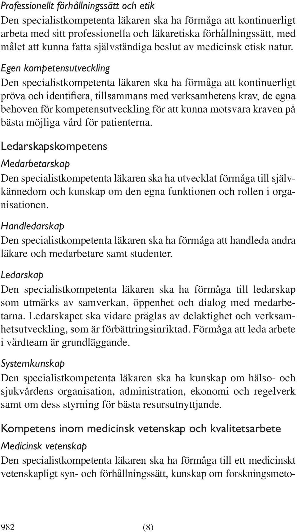 Egen kompetensutveckling Den specialistkompetenta läkaren ska ha förmåga att kontinuerligt pröva och identifiera, tillsammans med verksamhetens krav, de egna behoven för kompetensutveckling för att