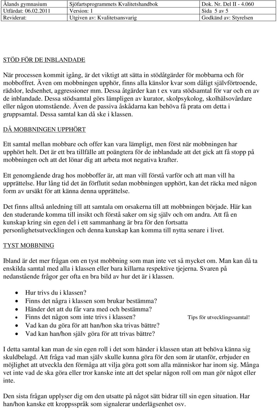 Dessa stödsamtal görs lämpligen av kurator, skolpsykolog, skolhälsovårdare eller någon utomstående. Även de passiva åskådarna kan behöva få prata om detta i gruppsamtal.