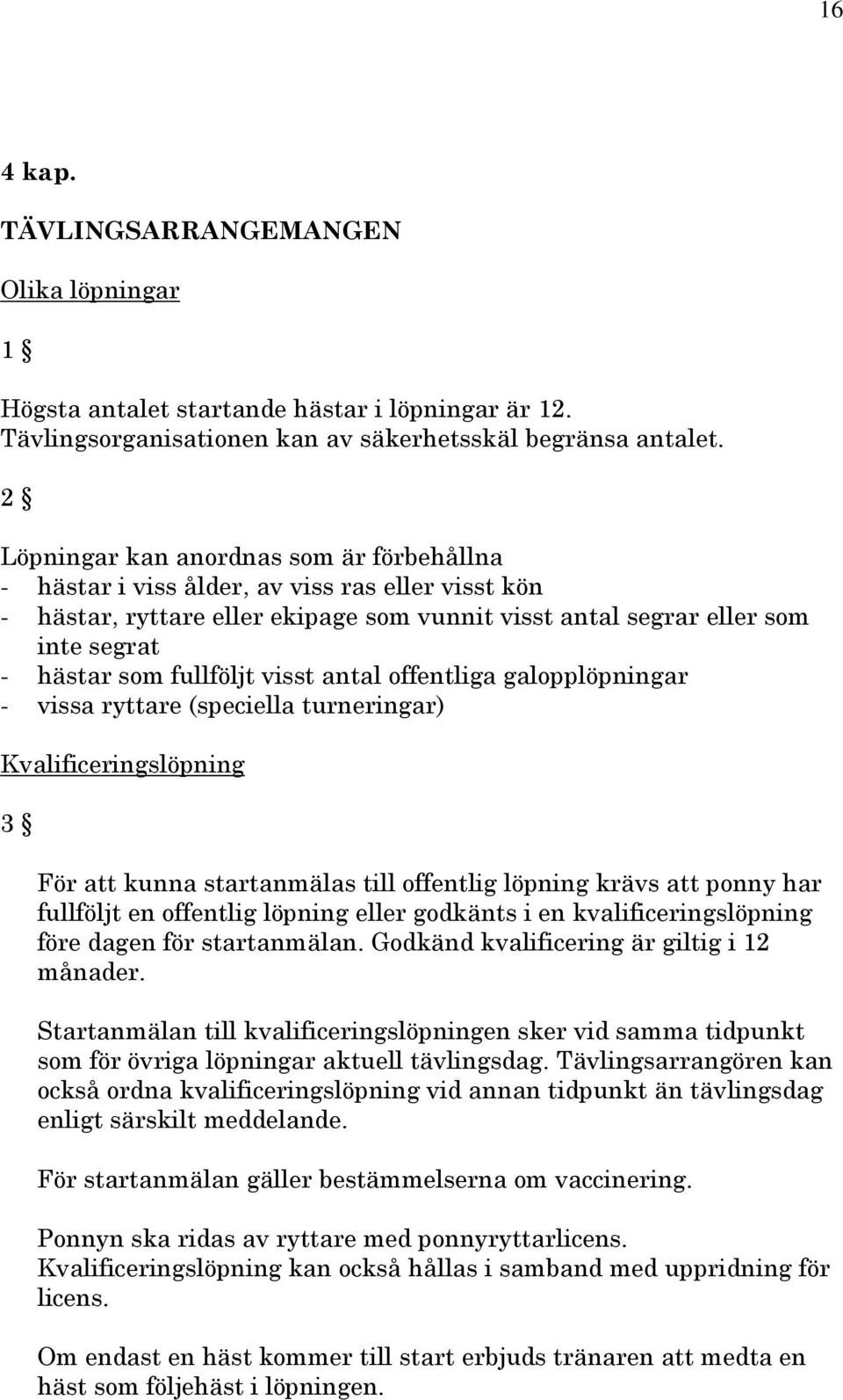 fullföljt visst antal offentliga galopplöpningar - vissa ryttare (speciella turneringar) Kvalificeringslöpning 3 För att kunna startanmälas till offentlig löpning krävs att ponny har fullföljt en