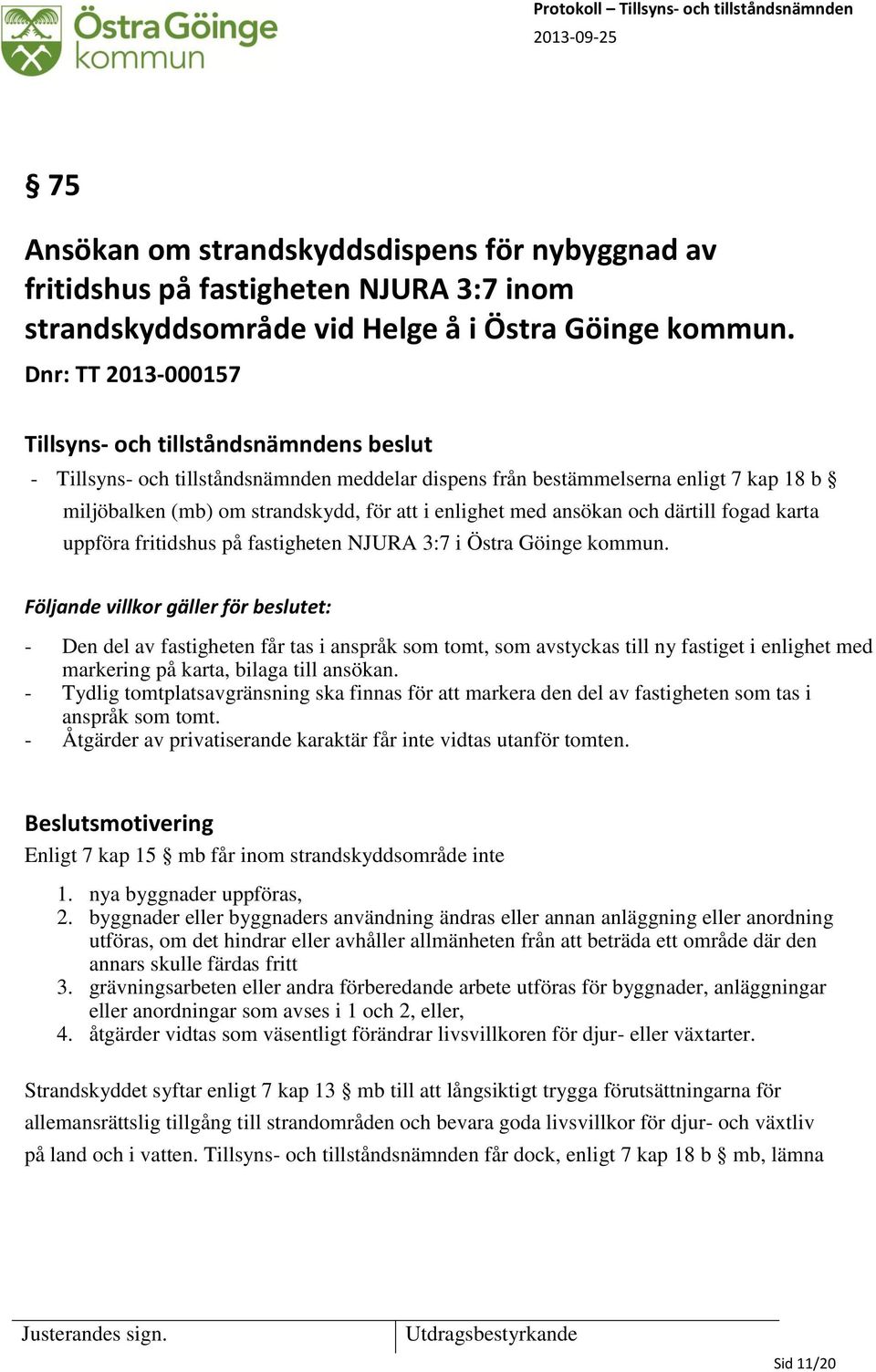 uppföra fritidshus på fastigheten NJURA 3:7 i Östra Göinge kommun.