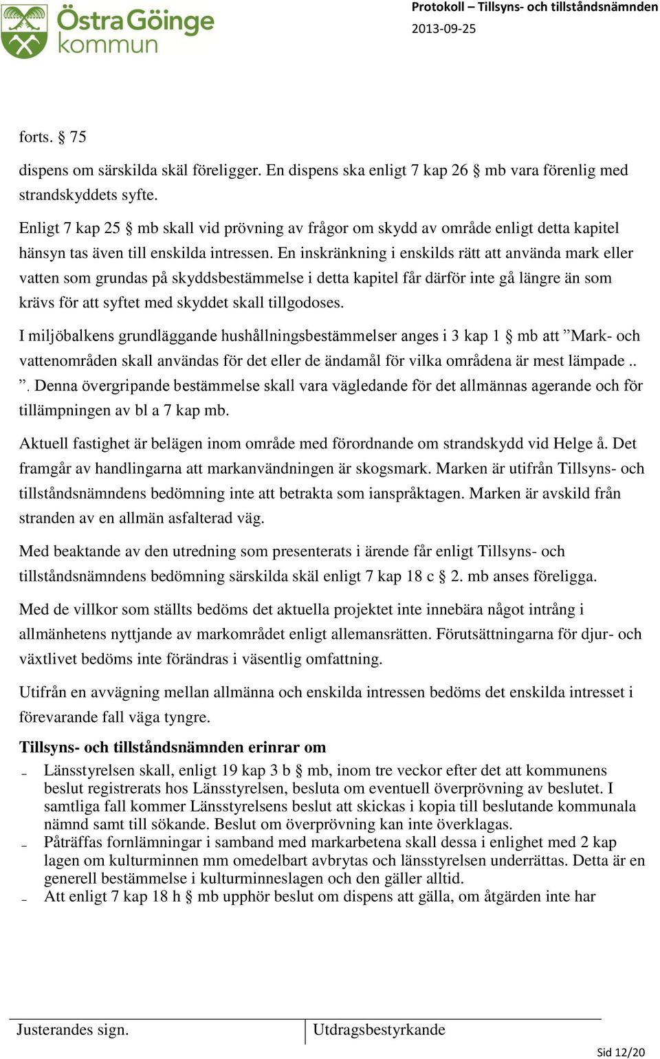 En inskränkning i enskilds rätt att använda mark eller vatten som grundas på skyddsbestämmelse i detta kapitel får därför inte gå längre än som krävs för att syftet med skyddet skall tillgodoses.