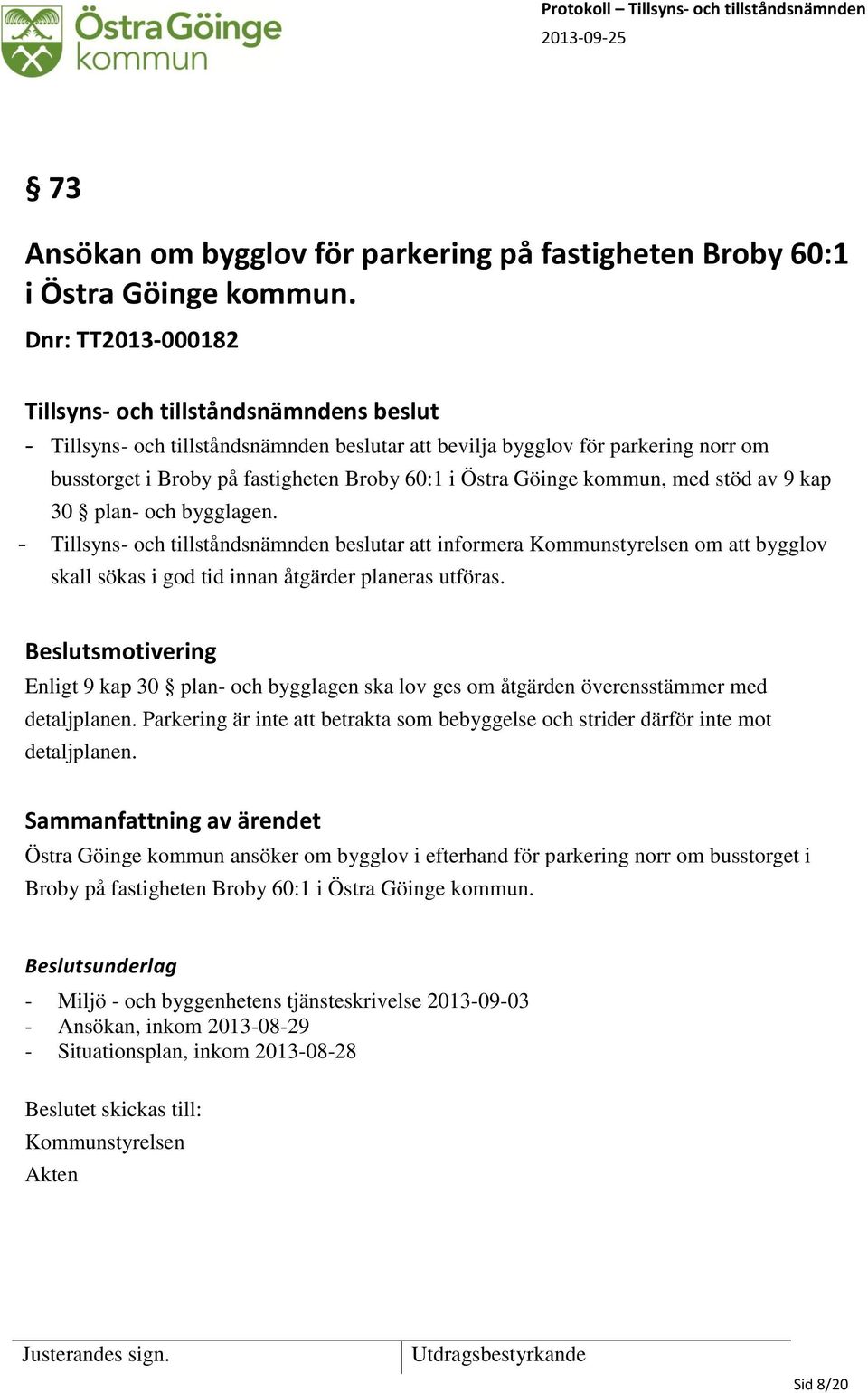 och bygglagen. - Tillsyns- och tillståndsnämnden beslutar att informera Kommunstyrelsen om att bygglov skall sökas i god tid innan åtgärder planeras utföras.