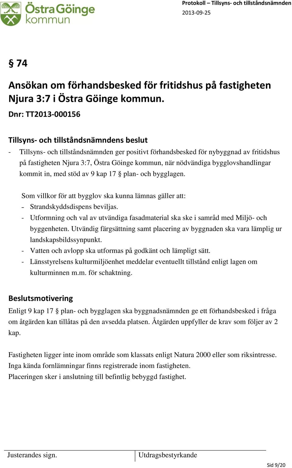 in, med stöd av 9 kap 17 plan- och bygglagen. Som villkor för att bygglov ska kunna lämnas gäller att: Strandskyddsdispens beviljas.