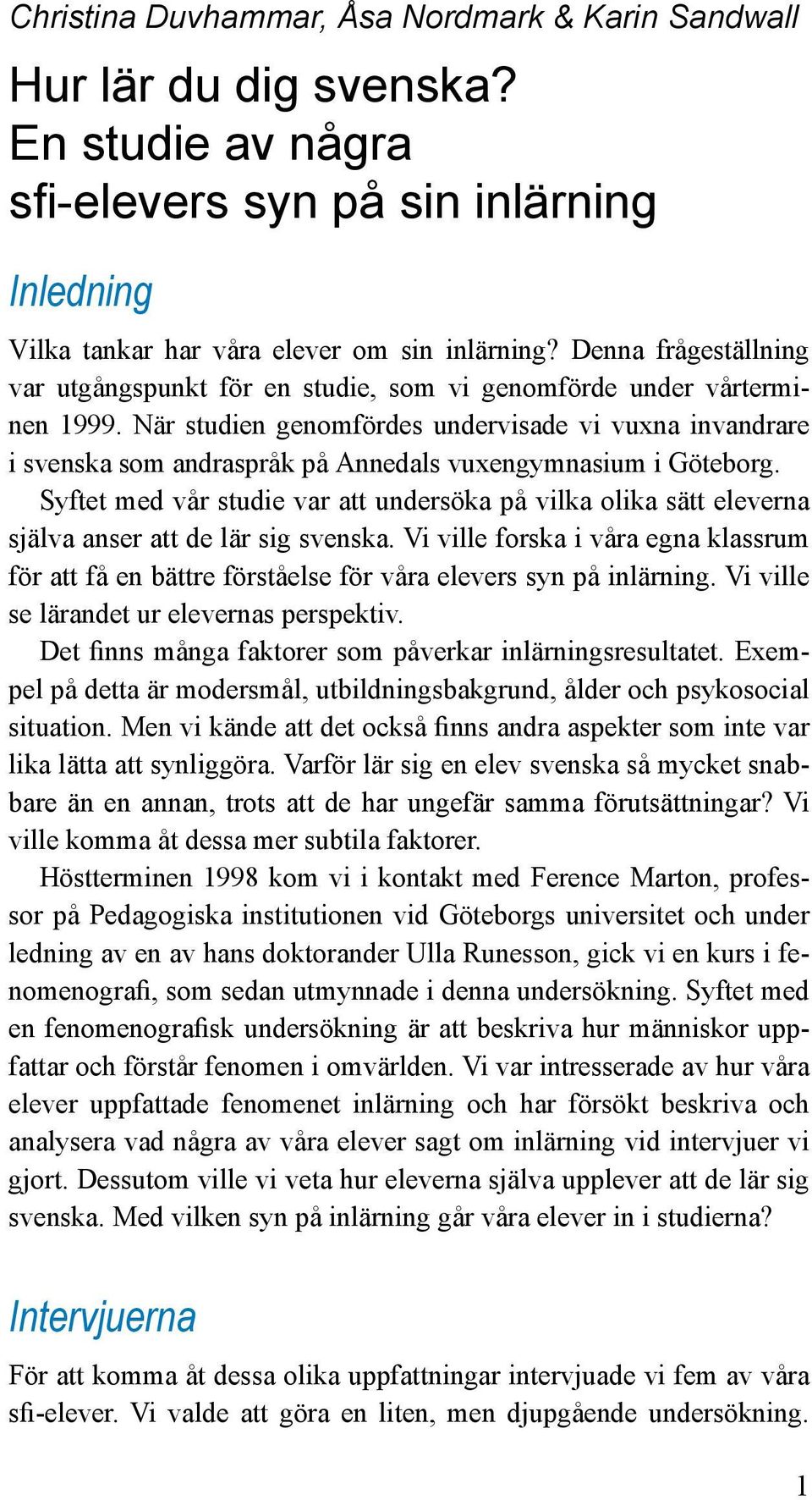 När studien genomfördes undervisade vi vuxna invandrare i svenska som andraspråk på Annedals vuxengymnasium i Göteborg.
