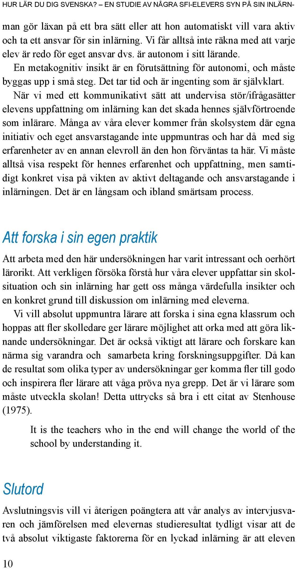 Det tar tid och är ingenting som är självklart. När vi med ett kommunikativt sätt att undervisa stör/ifrågasätter elevens uppfattning om inlärning kan det skada hennes självförtroende som inlärare.