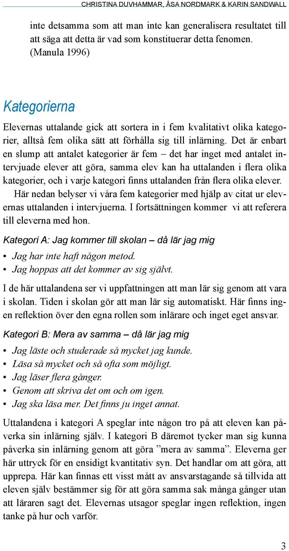 Det är enbart en slump att antalet kategorier är fem det har inget med antalet intervjuade elever att göra, samma elev kan ha uttalanden i flera olika kategorier, och i varje kategori finns