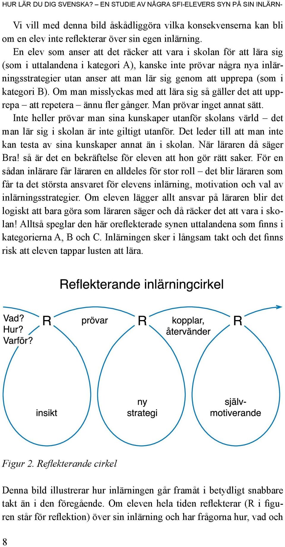 (som i kategori B). Om man misslyckas med att lära sig så gäller det att upprepa att repetera ännu fler gånger. Man prövar inget annat sätt.