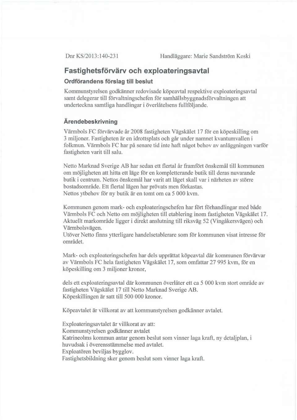 Ärendebeskrivning Värmbols FC förvärvade år 2008 fastigheten Vägskälet 17 för en köpeskilling om 3 miljoner. Fastigheten är en idrottsplats och går under namnet kvantumvallen i folkmun.