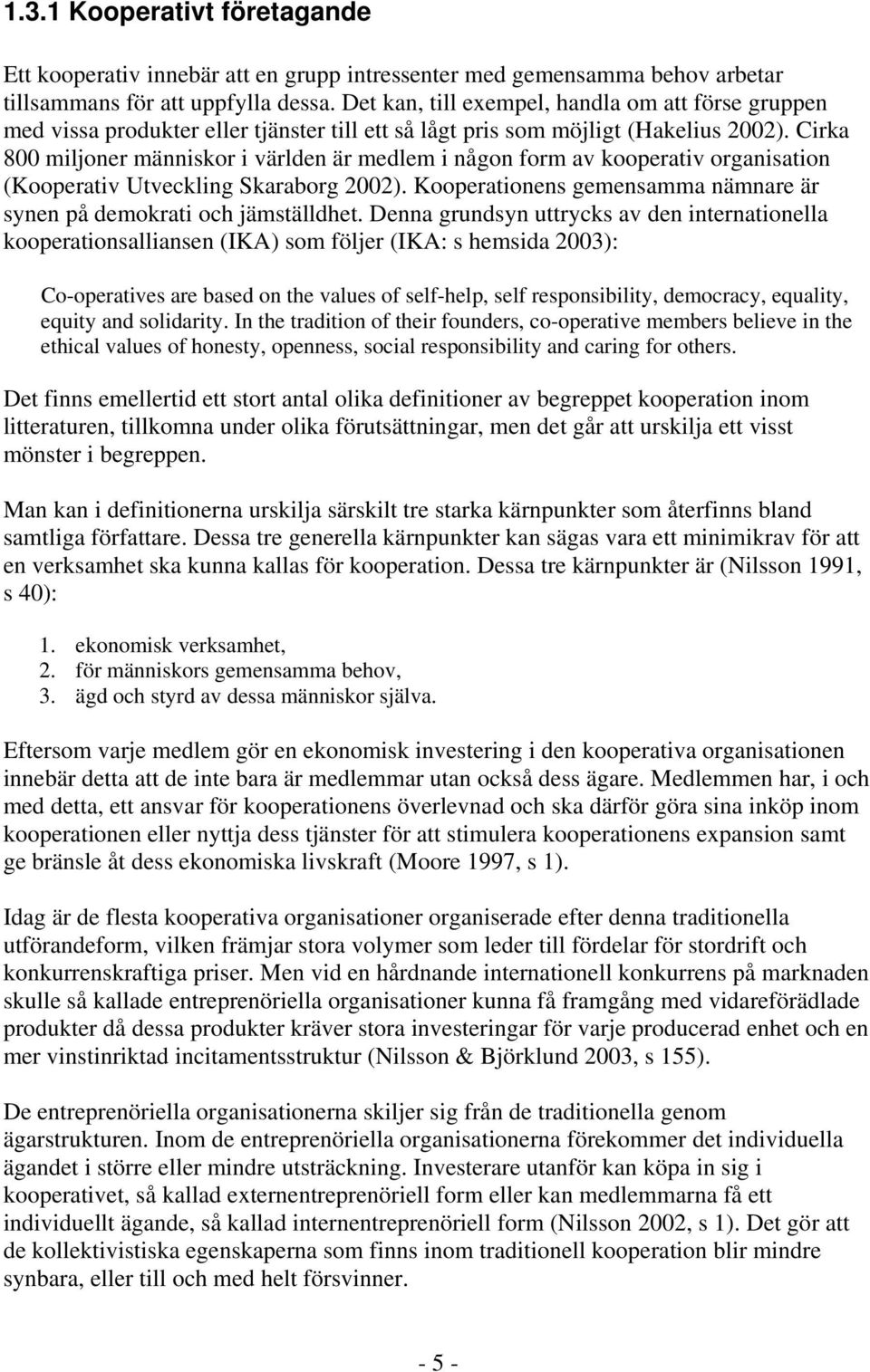 Cirka 800 miljoner människor i världen är medlem i någon form av kooperativ organisation (Kooperativ Utveckling Skaraborg 2002).