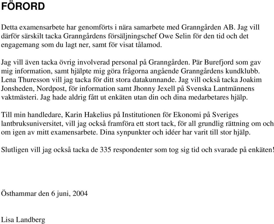 Jag vill även tacka övrig involverad personal på Granngården. Pär Burefjord som gav mig information, samt hjälpte mig göra frågorna angående Granngårdens kundklubb.