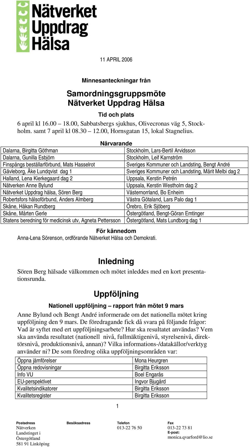 Närvarande Dalarna, Birgitta Göthman Stockholm, Lars-Bertil Arvidsson Dalarna, Gunilla Esbjörn Stockholm, Leif Karnström Finspångs beställarförbund, Mats Hasselrot Sveriges Kommuner och Landsting,