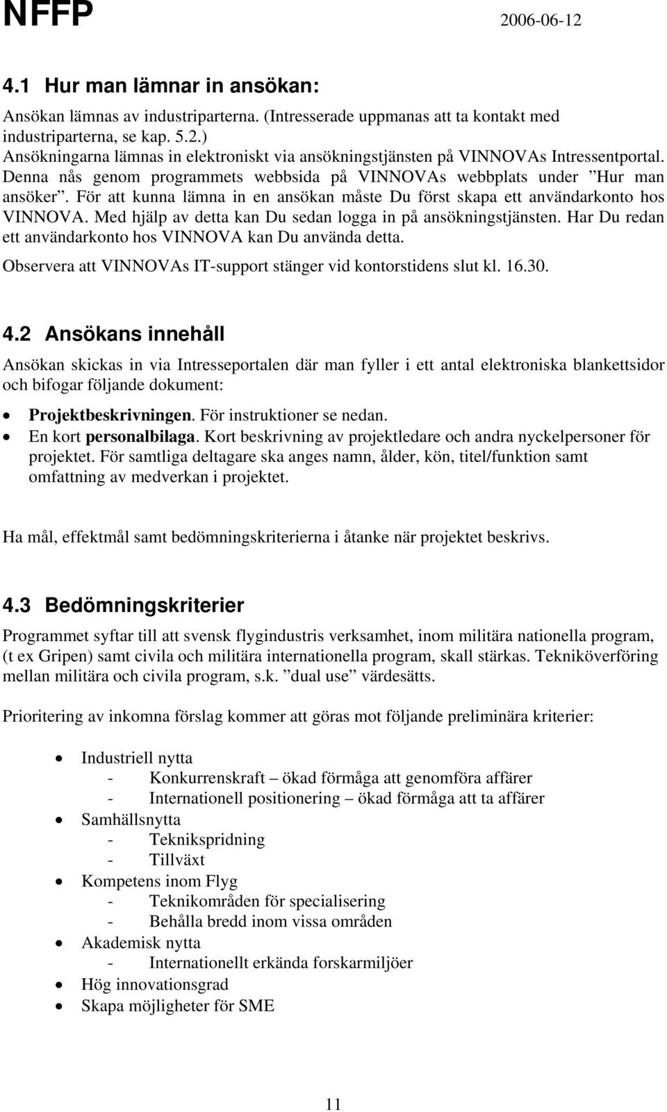 För att kunna lämna in en ansökan måste Du först skapa ett användarkonto hos VINNOVA. Med hjälp av detta kan Du sedan logga in på ansökningstjänsten.