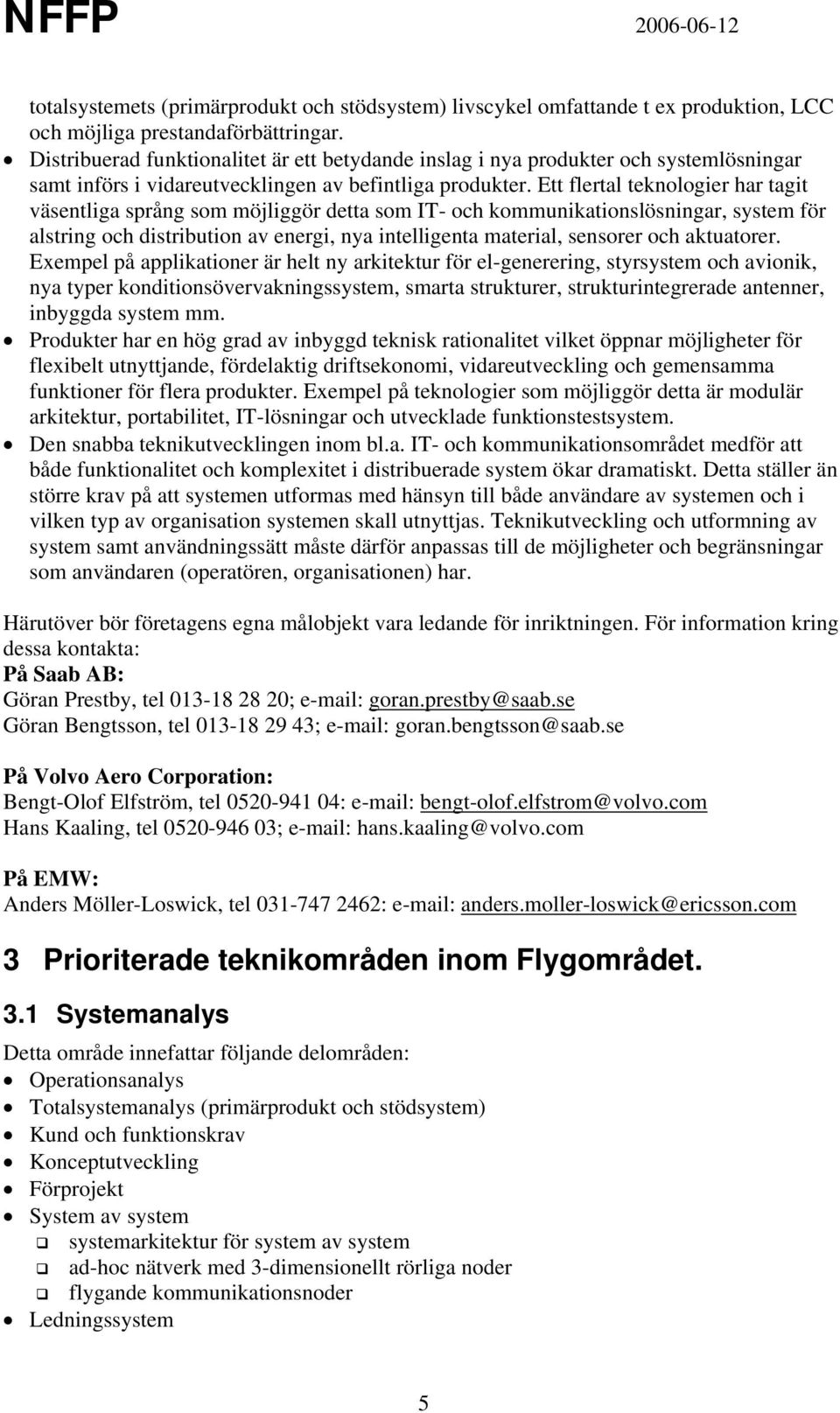 Ett flertal teknologier har tagit väsentliga språng som möjliggör detta som IT- och kommunikationslösningar, system för alstring och distribution av energi, nya intelligenta material, sensorer och