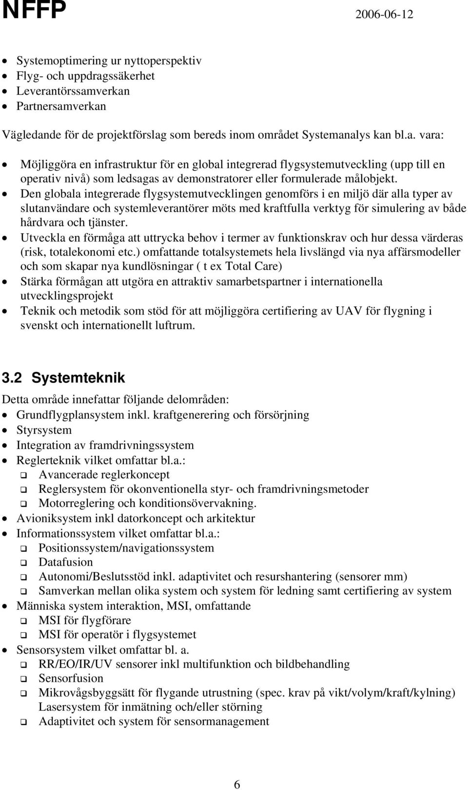 Den globala integrerade flygsystemutvecklingen genomförs i en miljö där alla typer av slutanvändare och systemleverantörer möts med kraftfulla verktyg för simulering av både hårdvara och tjänster.