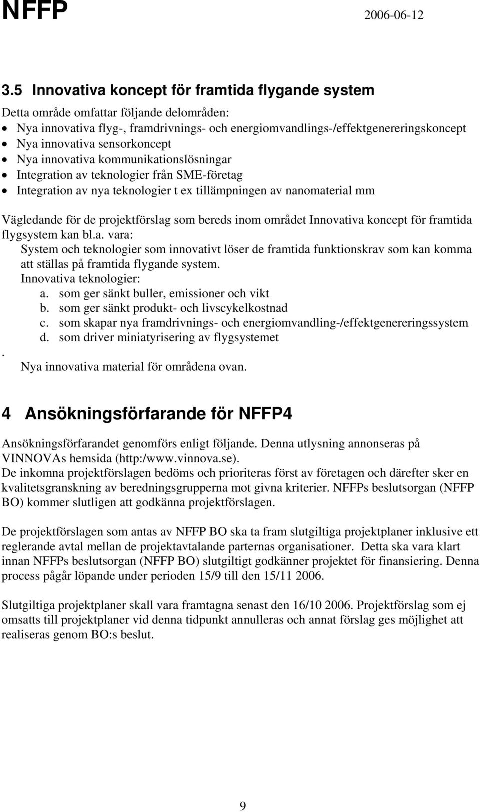 som bereds inom området Innovativa koncept för framtida flygsystem kan bl.a. vara: System och teknologier som innovativt löser de framtida funktionskrav som kan komma att ställas på framtida flygande system.