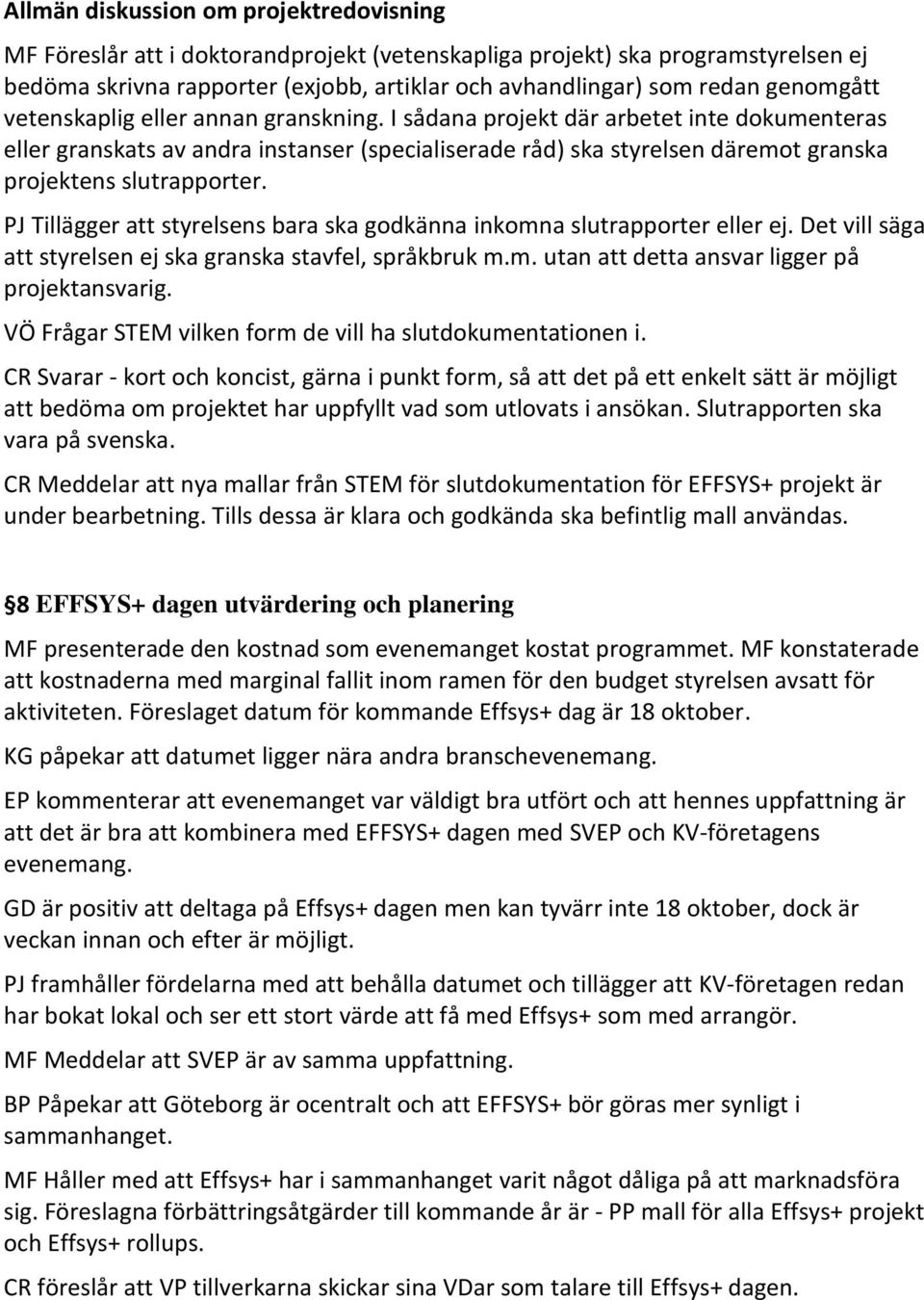 I sådana projekt där arbetet inte dokumenteras eller granskats av andra instanser (specialiserade råd) ska styrelsen däremot granska projektens slutrapporter.