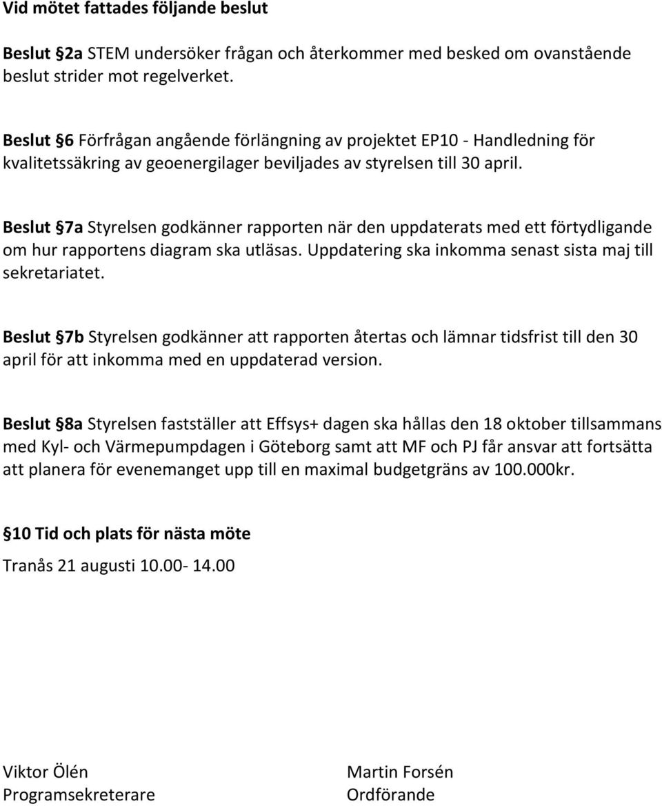 Beslut 7a Styrelsen godkänner rapporten när den uppdaterats med ett förtydligande om hur rapportens diagram ska utläsas. Uppdatering ska inkomma senast sista maj till sekretariatet.