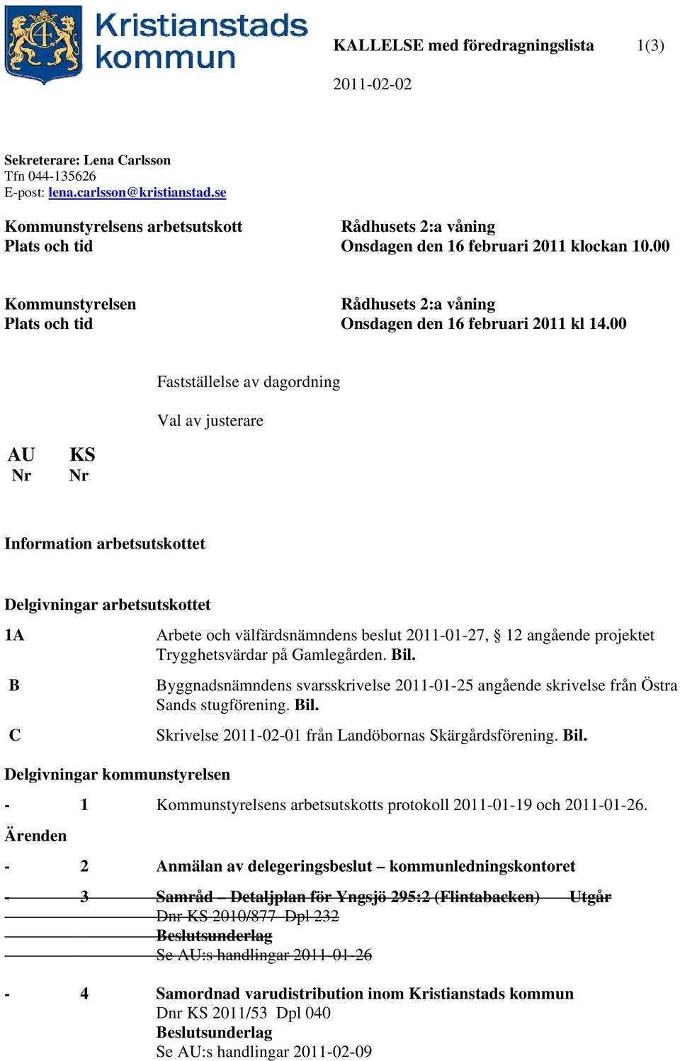 00 Fastställelse av dagordning Val av justerare AU Nr KS Nr Information arbetsutskottet Delgivningar arbetsutskottet 1A B C Delgivningar kommunstyrelsen Arbete och välfärdsnämndens beslut 2011-01-27,