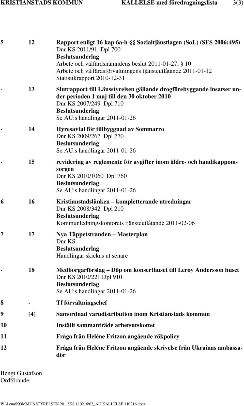 oktober 2010 Dnr KS 2007/249 Dpl 710 Se AU:s handlingar 2011-01-26-14 Hyresavtal för tillbyggnad av Sommarro Dnr KS 2009/267 Dpl 770 Se AU:s handlingar 2011-01-26-15 revidering av reglemente för