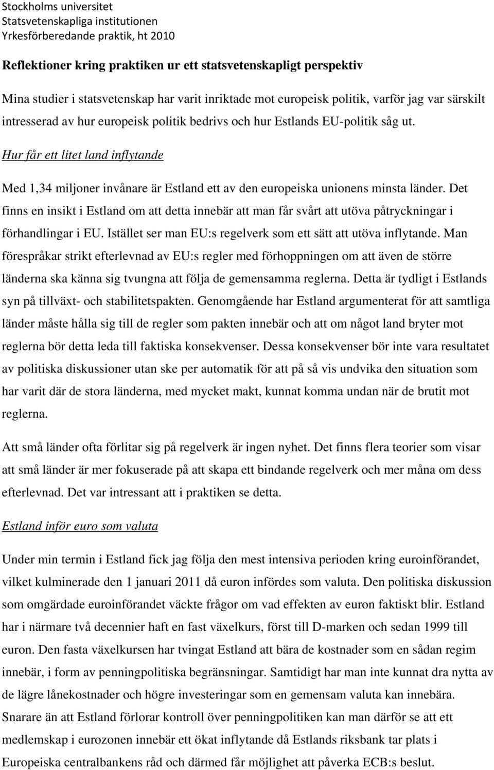 Det finns en insikt i Estland om att detta innebär att man får svårt att utöva påtryckningar i förhandlingar i EU. Istället ser man EU:s regelverk som ett sätt att utöva inflytande.